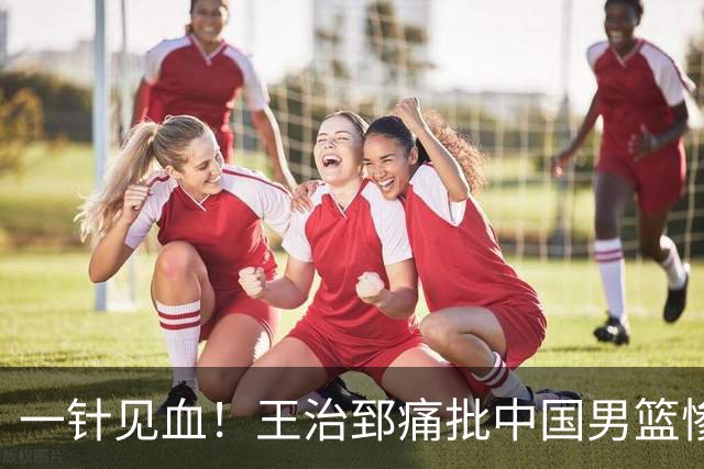 一针见血！王治郅痛批中国男篮惨败：输球不是不努力，是不会打球