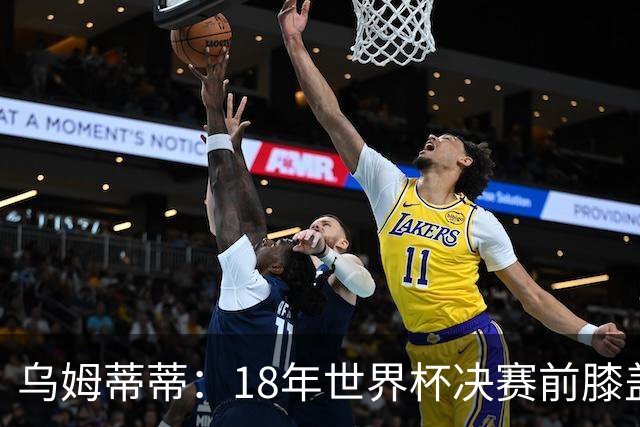 乌姆蒂蒂：18年世界杯决赛前膝盖就受伤了 我根本没时间想它