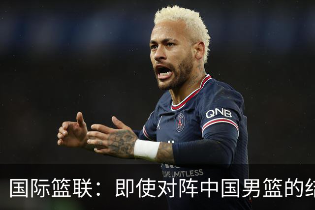国际篮联：即使对阵中国男篮的结果不尽如人意，日本队也不会被淘汰
