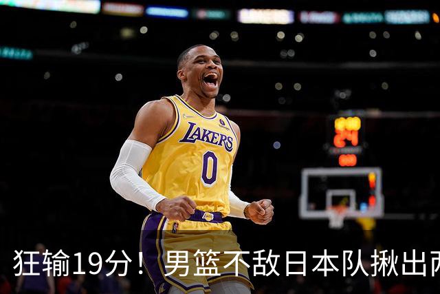 狂输19分！男篮不敌日本队揪出两大“罪臣”，郭士强太想念赵睿