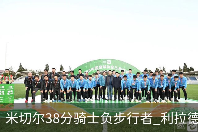米切尔38分骑士负步行者 利拉德30分雄鹿险胜